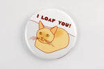 Load image into Gallery viewer, Funny Cat Loaf Magnet, Pin, or Mirror &quot;I Loaf You!&quot;
